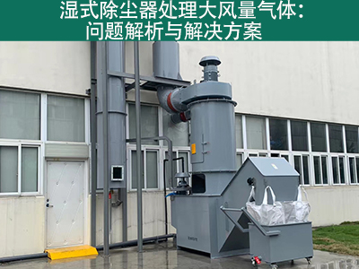 湿式除尘器处理大风量气体：问题解析与解决方案