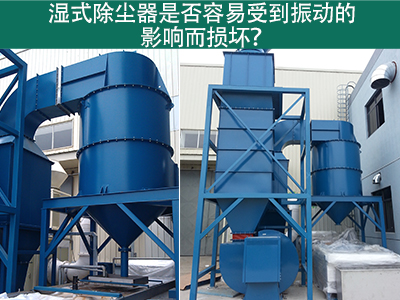 湿式除尘器是否容易受到振动的影响而损坏？