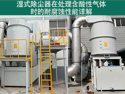 湿式除尘器在处理含有酸性气体时的耐腐蚀性能如何？
