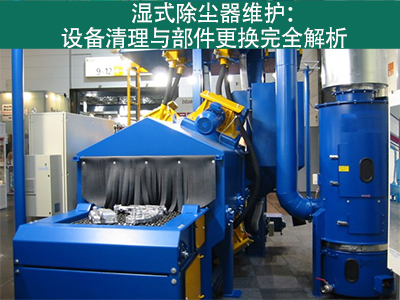 湿式除尘器的设备清理和更换部件的流程是什么？