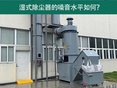 湿式除尘器的噪音水平解析：如何降低噪音，提升工作环...