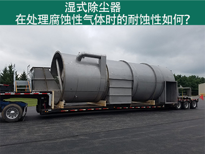 湿式除尘器在处理腐蚀性气体时的耐蚀性如何？