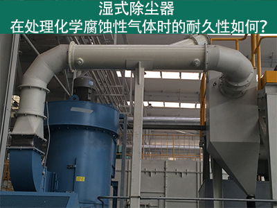 湿式除尘器耐久性分析：化学腐蚀性气体下的挑战与应对